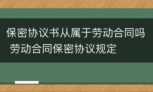 保密协议书从属于劳动合同吗 劳动合同保密协议规定