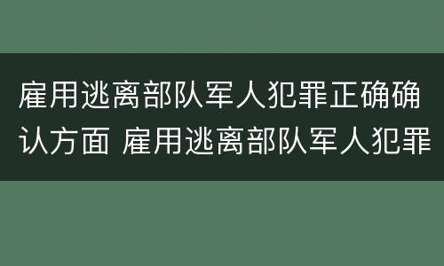 雇用逃离部队军人犯罪正确确认方面 雇用逃离部队军人犯罪正确确认方面的措施