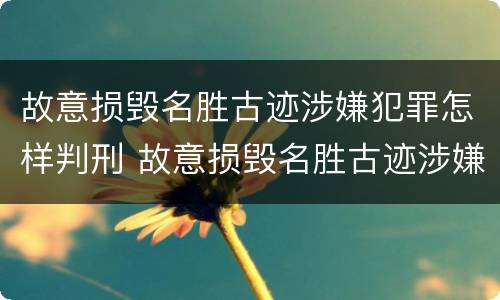 故意损毁名胜古迹涉嫌犯罪怎样判刑 故意损毁名胜古迹涉嫌犯罪怎样判刑的