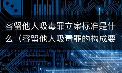 容留他人吸毒罪立案标准是什么（容留他人吸毒罪的构成要件及认定）