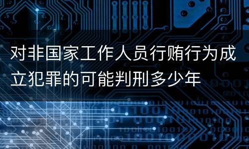 对非国家工作人员行贿行为成立犯罪的可能判刑多少年