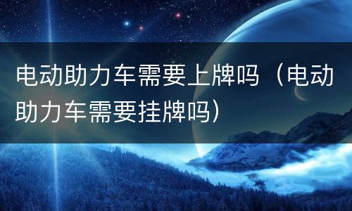 电动助力车需要上牌吗（电动助力车需要挂牌吗）