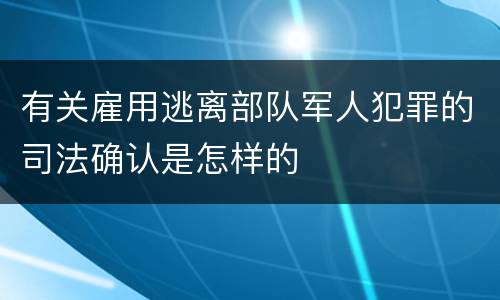有关雇用逃离部队军人犯罪的司法确认是怎样的