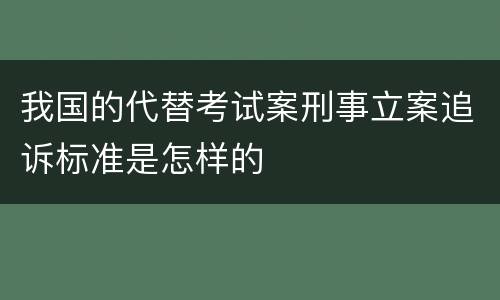 我国的代替考试案刑事立案追诉标准是怎样的