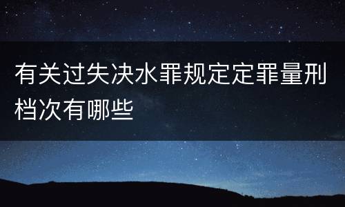 有关过失决水罪规定定罪量刑档次有哪些