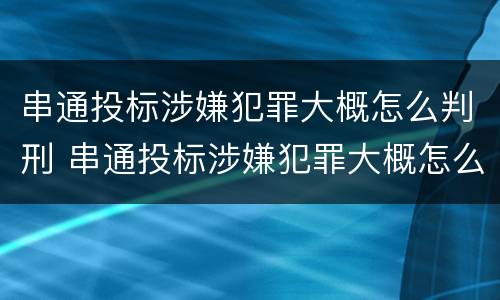 串通投标涉嫌犯罪大概怎么判刑 串通投标涉嫌犯罪大概怎么判刑多久