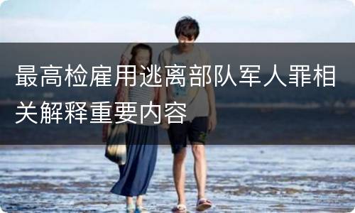 最高检雇用逃离部队军人罪相关解释重要内容