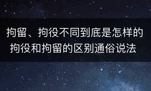 拘留、拘役不同到底是怎样的 拘役和拘留的区别通俗说法