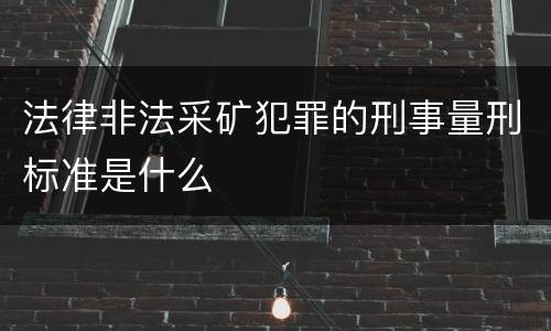 法律非法采矿犯罪的刑事量刑标准是什么