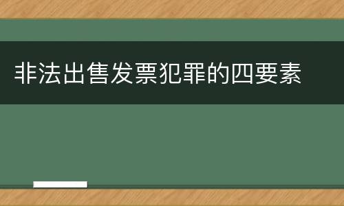 非法出售发票犯罪的四要素