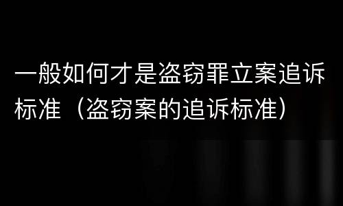 一般如何才是盗窃罪立案追诉标准（盗窃案的追诉标准）