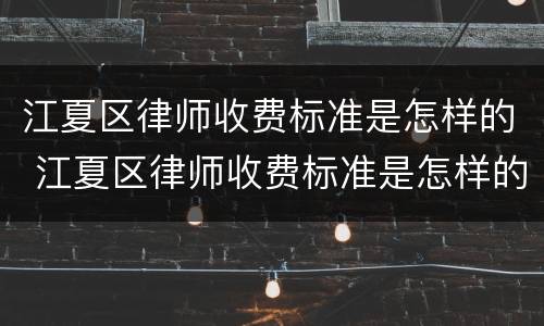 江夏区律师收费标准是怎样的 江夏区律师收费标准是怎样的呀
