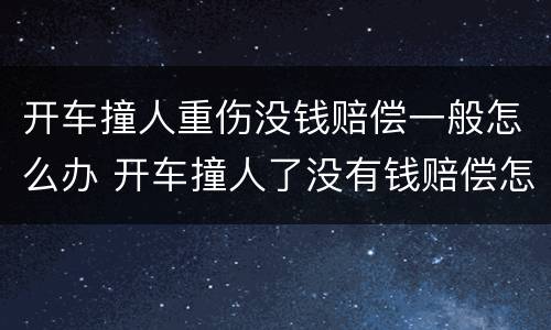 开车撞人重伤没钱赔偿一般怎么办 开车撞人了没有钱赔偿怎么办