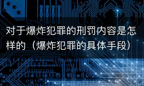 对于爆炸犯罪的刑罚内容是怎样的（爆炸犯罪的具体手段）