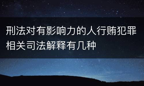 刑法对有影响力的人行贿犯罪相关司法解释有几种