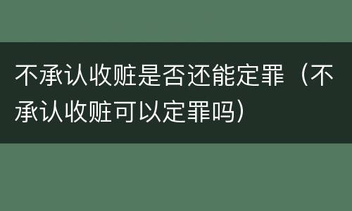 不承认收赃是否还能定罪（不承认收赃可以定罪吗）