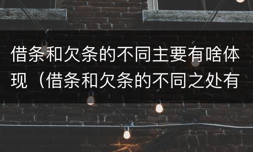 借条和欠条的不同主要有啥体现（借条和欠条的不同之处有哪些）