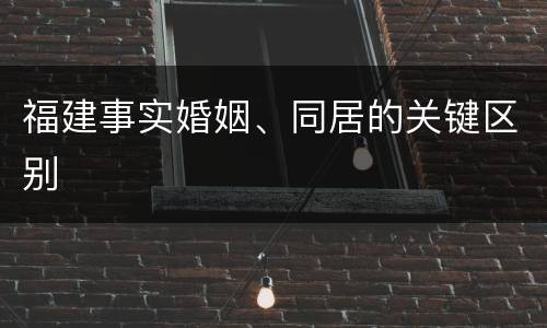 福建事实婚姻、同居的关键区别