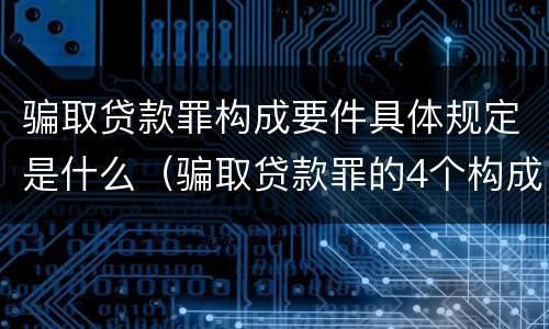 骗取贷款罪构成要件具体规定是什么（骗取贷款罪的4个构成要件）