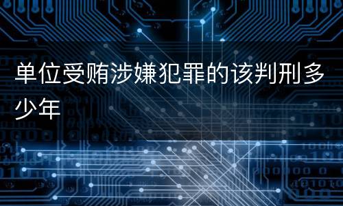 单位受贿涉嫌犯罪的该判刑多少年
