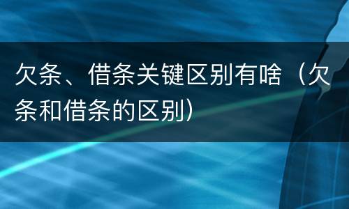 欠条、借条关键区别有啥（欠条和借条的区别）