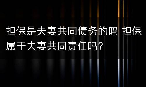 担保是夫妻共同债务的吗 担保属于夫妻共同责任吗?