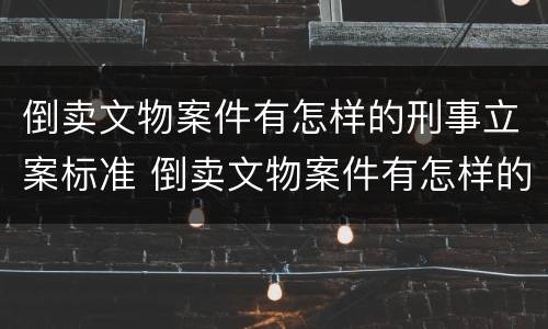 倒卖文物案件有怎样的刑事立案标准 倒卖文物案件有怎样的刑事立案标准和规定