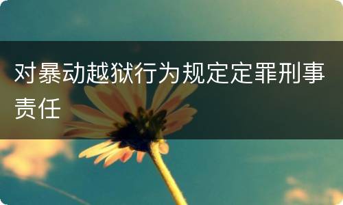 对暴动越狱行为规定定罪刑事责任