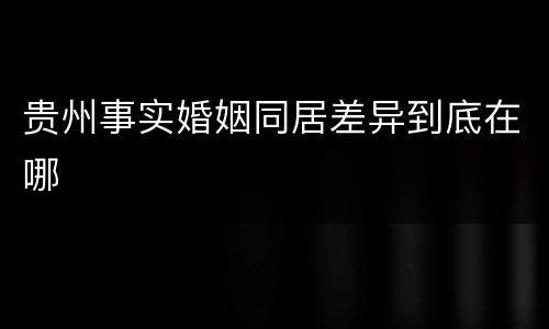 贵州事实婚姻同居差异到底在哪