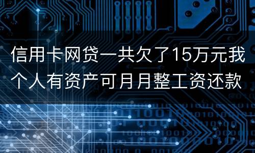 信用卡网贷一共欠了15万元我个人有资产可月月整工资还款不过也不够请问会判刑么