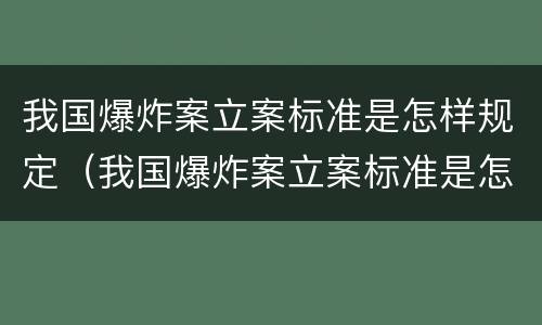 我国爆炸案立案标准是怎样规定（我国爆炸案立案标准是怎样规定出来的）
