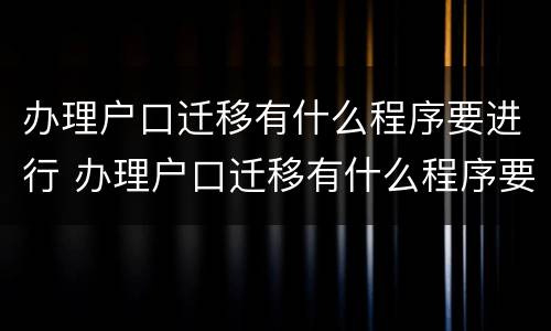 办理户口迁移有什么程序要进行 办理户口迁移有什么程序要进行的