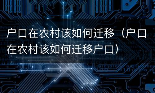 户口在农村该如何迁移（户口在农村该如何迁移户口）