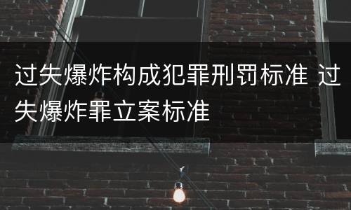 过失爆炸构成犯罪刑罚标准 过失爆炸罪立案标准