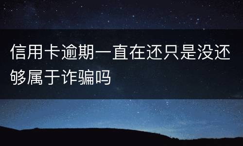 信用卡逾期一直在还只是没还够属于诈骗吗