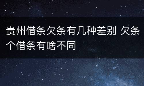 贵州借条欠条有几种差别 欠条个借条有啥不同