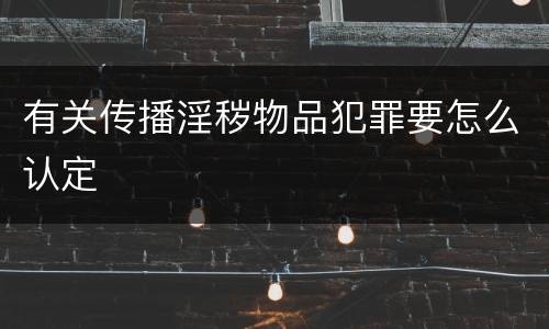 有关传播淫秽物品犯罪要怎么认定