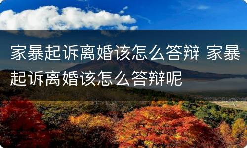 家暴起诉离婚该怎么答辩 家暴起诉离婚该怎么答辩呢