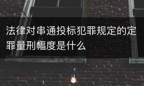 法律对串通投标犯罪规定的定罪量刑幅度是什么