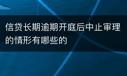 信贷长期逾期开庭后中止审理的情形有哪些的