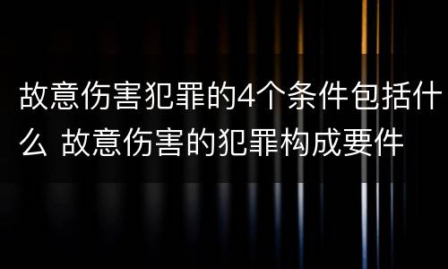故意伤害犯罪的4个条件包括什么 故意伤害的犯罪构成要件