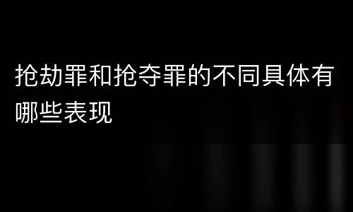 抢劫罪和抢夺罪的不同具体有哪些表现