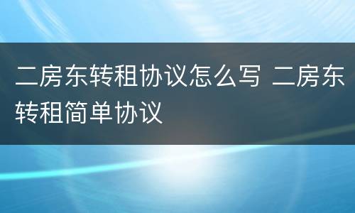 二房东转租协议怎么写 二房东转租简单协议