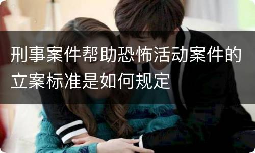 刑事案件帮助恐怖活动案件的立案标准是如何规定