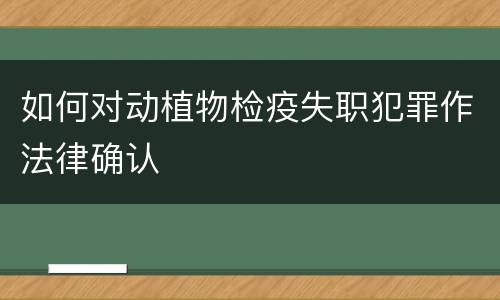 如何对动植物检疫失职犯罪作法律确认