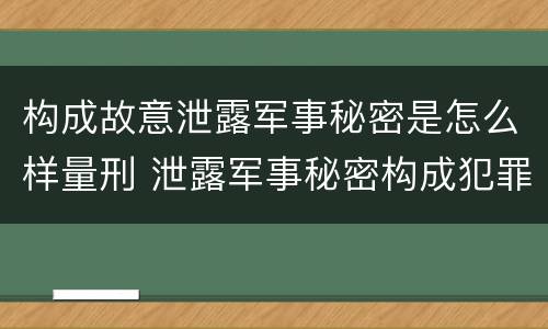 构成故意泄露军事秘密是怎么样量刑 泄露军事秘密构成犯罪的