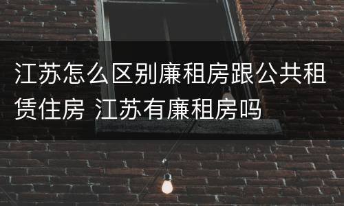江苏怎么区别廉租房跟公共租赁住房 江苏有廉租房吗