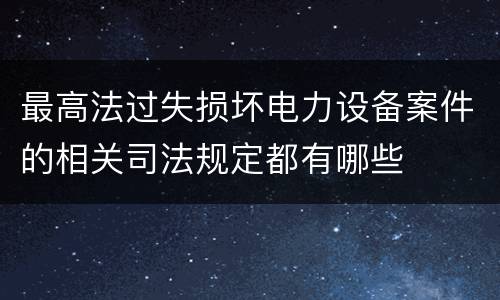 最高法过失损坏电力设备案件的相关司法规定都有哪些