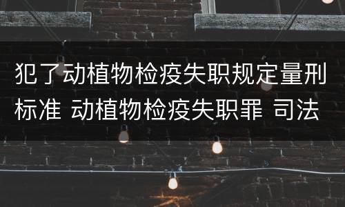 犯了动植物检疫失职规定量刑标准 动植物检疫失职罪 司法解释