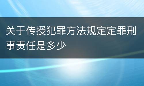 关于传授犯罪方法规定定罪刑事责任是多少